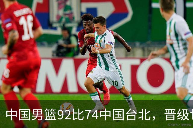中国男篮92比74中国台北，晋级世预赛第二阶段